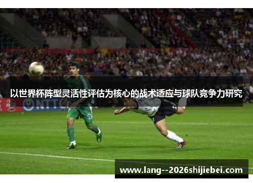 以世界杯阵型灵活性评估为核心的战术适应与球队竞争力研究