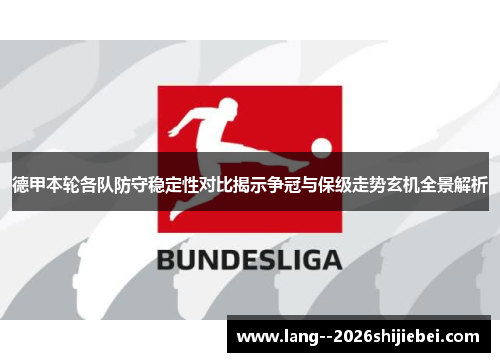 德甲本轮各队防守稳定性对比揭示争冠与保级走势玄机全景解析