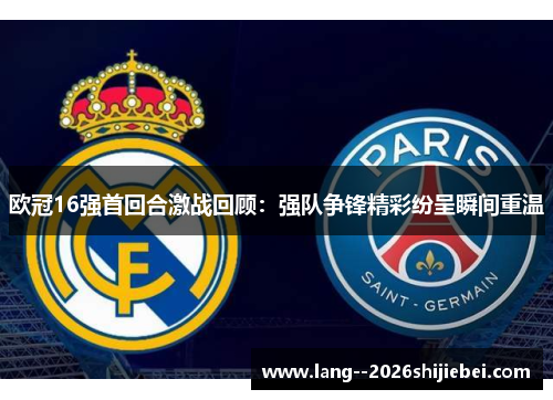 欧冠16强首回合激战回顾：强队争锋精彩纷呈瞬间重温