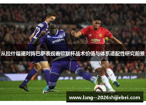从拉什福德对阵巴萨表现看欧联杯战术价值与体系适配性研究前景