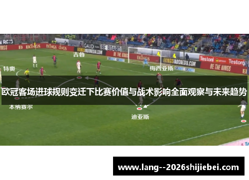 欧冠客场进球规则变迁下比赛价值与战术影响全面观察与未来趋势