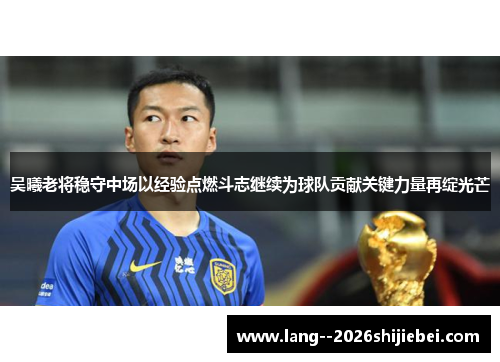 吴曦老将稳守中场以经验点燃斗志继续为球队贡献关键力量再绽光芒