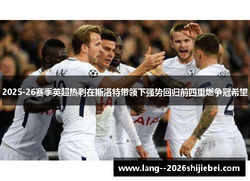2025-26赛季英超热刺在斯洛特带领下强势回归前四重燃争冠希望