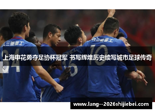 上海申花勇夺足协杯冠军 书写辉煌历史续写城市足球传奇