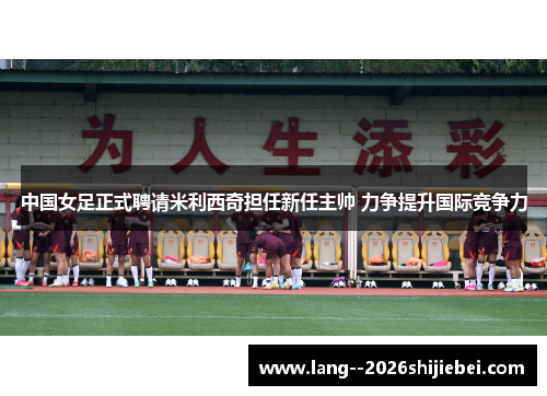 中国女足正式聘请米利西奇担任新任主帅 力争提升国际竞争力