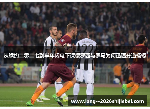 从续约二零二七到半年闪电下课德罗西与罗马为何迅速分道扬镳