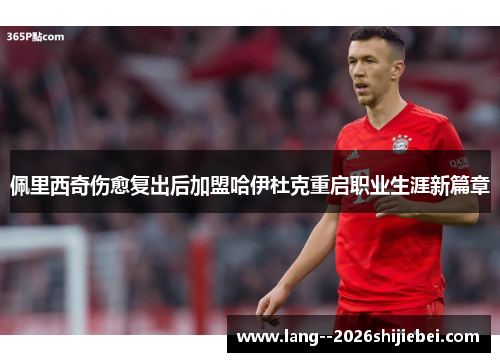 佩里西奇伤愈复出后加盟哈伊杜克重启职业生涯新篇章