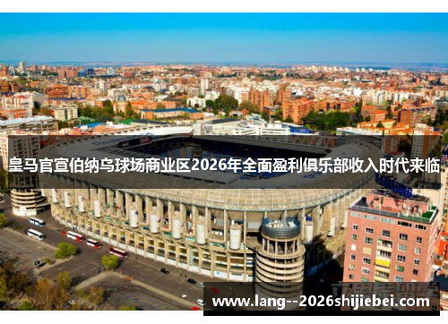 皇马官宣伯纳乌球场商业区2026年全面盈利俱乐部收入时代来临