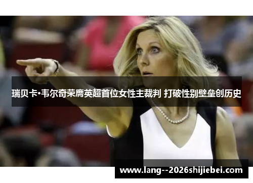 瑞贝卡·韦尔奇荣膺英超首位女性主裁判 打破性别壁垒创历史