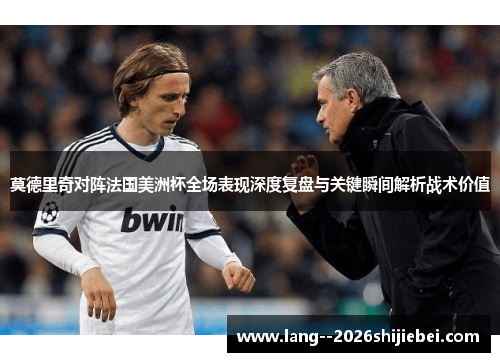 莫德里奇对阵法国美洲杯全场表现深度复盘与关键瞬间解析战术价值